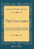 The Columbia: America's Great Highway Through the Cascade Mountains to the Sea (Classic Reprint) di Samuel Christopher Lancaster edito da Forgotten Books
