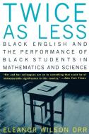 Twice as Less - Black English and the Performance of Black Students in Mathematics and Science di Eleanor Wilson Orr edito da W. W. Norton & Company