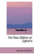 The New Glutton Or Epicure di Horace Fletcher edito da Bibliolife