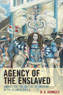 Agency of the Enslaved di D. A. Dunkley edito da Rowman and Littlefield