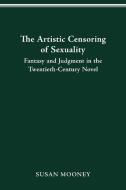 The Artistic Censoring of Sexuality di Susan Mooney edito da The Ohio State University Press