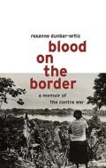 Blood on the Border: A Memoir of the Contra Wars di Roxanne Dunbar-Ortiz edito da South End Press