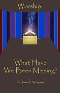 Worship, What Have We Been Missing?: N/A di James F. Wingerter edito da Tzemach Institute for Biblical Studies