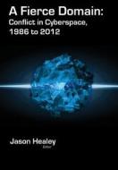 A Fierce Domain: Conflict in Cyberspace, 1986 to 2012 edito da Cyber Conflict Studies Association