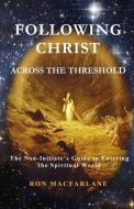 Following Christ Across the Threshold: The Non-Initiate's Guide to Entering the Spiritual World di Ron MacFarlane edito da LIGHTNING SOURCE INC