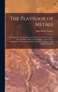 The Playbook of Metals: Including Personal Narratives of Visits to Coal, Lead, Copper, and Tin Mines; With a Large Number of Interesting Exper di John Henry Pepper edito da LEGARE STREET PR