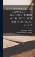 A Harmony of the Gospels in the Revised Version With New Helps for Historical Study di John Albert Broadus, Archibald Thomas Robertson edito da LEGARE STREET PR