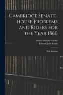 Cambridge Senate-House Problems and Riders for the Year 1860: With Solutions di Henry William Watson, Edward John Routh edito da LEGARE STREET PR