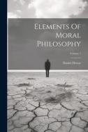 Elements Of Moral Philosophy; Volume 1 di Daniel Dewar edito da LEGARE STREET PR