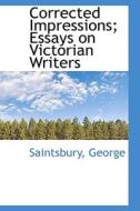 Corrected Impressions; Essays On Victorian Writers di Saintsbury George edito da Bibliolife