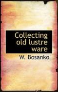 Collecting Old Lustre Ware di W Bosanko edito da Bibliolife