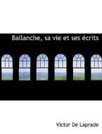 Ballanche, Sa Vie Et Ses Ecrits di Victor De Laprade edito da Bibliolife