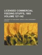 Licensed Commercial Feeding Stuffs, 1905 Volume 127-142 di University Of Wisconsin Station edito da Rarebooksclub.com