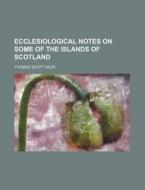 Ecclesiological Notes on Some of the Islands of Scotland di Thomas Scott Muir edito da Rarebooksclub.com