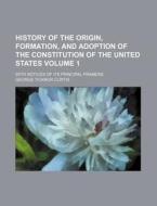 History of the Origin, Formation, and Adoption of the Constitution of the United States Volume 1; With Notices of Its Principal Framers di George Ticknor Curtis edito da Rarebooksclub.com