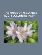 The Poems of Alexander Scott Volume 85; No. 87 di Alexander Scott edito da Rarebooksclub.com