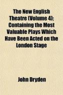 The New English Theatre Volume 4 ; Cont di John Dryden edito da General Books