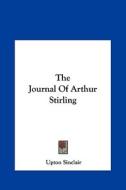 The Journal of Arthur Stirling the Journal of Arthur Stirling di Upton Sinclair edito da Kessinger Publishing
