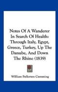 Notes of a Wanderer in Search of Health: Through Italy, Egypt, Greece, Turkey, Up the Danube, and Down the Rhine (1839) di William Fullerton Cumming edito da Kessinger Publishing