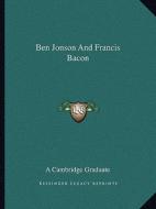 Ben Jonson and Francis Bacon di A. Cambridge Graduate edito da Kessinger Publishing