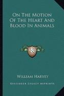 On the Motion of the Heart and Blood in Animals di William Harvey edito da Kessinger Publishing