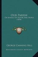 Our Parish: Or Annals of Pastor and People (1854) or Annals of Pastor and People (1854) di George Canning Hill edito da Kessinger Publishing
