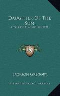 Daughter of the Sun: A Tale of Adventure (1921) di Jackson Gregory edito da Kessinger Publishing