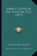 Jimmy's Cruise in the Pinafore, Etc. (1879) di Louisa May Alcott edito da Kessinger Publishing