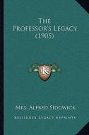 The Professor's Legacy (1905) the Professor's Legacy (1905) di Mrs Alfred Sidgwick edito da Kessinger Publishing