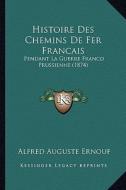 Histoire Des Chemins de Fer Francais: Pendant La Guerre Franco Prussienne (1874) di Alfred Auguste Ernouf edito da Kessinger Publishing