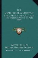 The Dead Heart, a Story of the French Revolution: In a Prologue and Three Acts (1889) di Watts Phillips edito da Kessinger Publishing