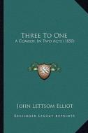Three to One: A Comedy, in Two Acts (1850) di John Lettsom Elliot edito da Kessinger Publishing