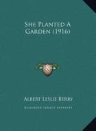 She Planted a Garden (1916) di Albert Leslie Berry edito da Kessinger Publishing