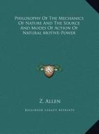 Philosophy of the Mechanics of Nature and the Source and Modes of Action of Natural Motive-Power di Z. Allen edito da Kessinger Publishing