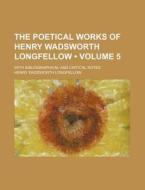 The Poetical Works Of Henry Wadsworth Longfellow (volume 5 ); With Bibliographical And Critical Notes di Henry Wadsworth Longfellow edito da General Books Llc