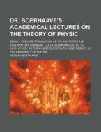 Dr. Boerhaave's Academical Lectures On The Theory Of Physic; Being A Genuine Translation Of His Institutes And Explanatory Comment, Collated And Adjus di Herman Boerhaave edito da General Books Llc