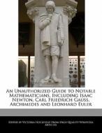 An Unauthorized Guide to Notable Mathematicians, Including Isaac Newton, Carl Friedrich Gauss, Archimedes and Leonhard E di Victoria Hockfield edito da HOCKFIELD PR