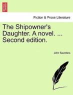 The Shipowner's Daughter. A novel, vol. II, Second edition. di John Saunders edito da British Library, Historical Print Editions