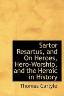 Sartor Resartus; And, On Heroes, Hero-worship And The Heroic In History di Thomas Carlyle edito da Bibliolife