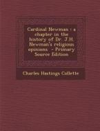 Cardinal Newman: A Chapter in the History of Dr. J.H. Newman's Religious Opinions di Charles Hastings Collette edito da Nabu Press
