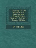A Gossip on the Wild Birds of Norwood and Crystal Palace District di W. Aldridge edito da Nabu Press