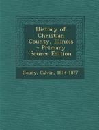 History of Christian County, Illinois - Primary Source Edition di Goudy Calvin 1814-1877 edito da Nabu Press