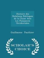 Histoire Des Relations Politiques De La Chine Avec Les Puissances Occidentales - Scholar's Choice Edition di Guillaume Pauthier edito da Scholar's Choice
