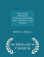 The Army Officers' Professional Ethic di Col Matthew Moten edito da Scholar's Choice