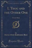 I, Thou And The Other One di Amelia Edith Huddleston Barr edito da Forgotten Books