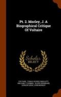 Pt. 2. Morley, J. A Biographical Critique Of Voltaire edito da Arkose Press