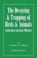 The Decoying and Trapping of  Birds and Animals - With Notes on Lark Mirrors di M. Browne, J. E. Harting edito da Read Books