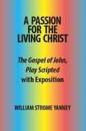 A Passion For The Living Christ di William Strome Yanney edito da Trafford Publishing