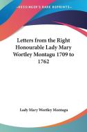Letters From The Right Honourable Lady Mary Wortley Montagu 1709 To 1762 di Lady Mary Wortley Montagu edito da Kessinger Publishing Co