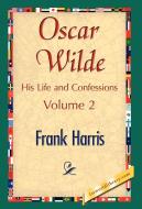 Oscar Wilde, His Life and Confessions, Volume 2 di Frank Harris edito da 1st World Library - Literary Society